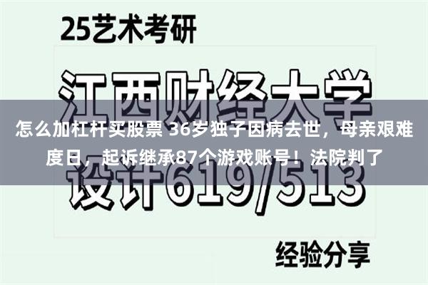 怎么加杠杆买股票 36岁独子因病去世，母亲艰难度日，起诉继承87个游戏账号！法院判了