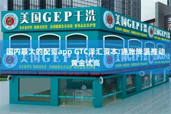 国内最大的配资app GTC泽汇资本:通胀降温推动黄金试高