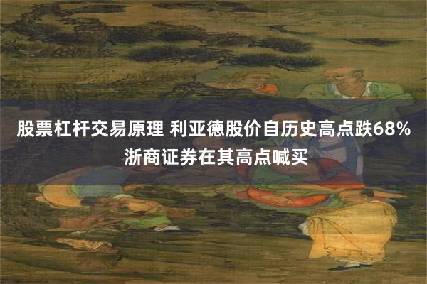 股票杠杆交易原理 利亚德股价自历史高点跌68% 浙商证券在其高点喊买