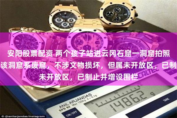 安阳股票配资 两个孩子站进云冈石窟一洞窟拍照，景区回应：该洞窟系废窟，不涉文物损坏，但属未开放区，已制止并增设围栏